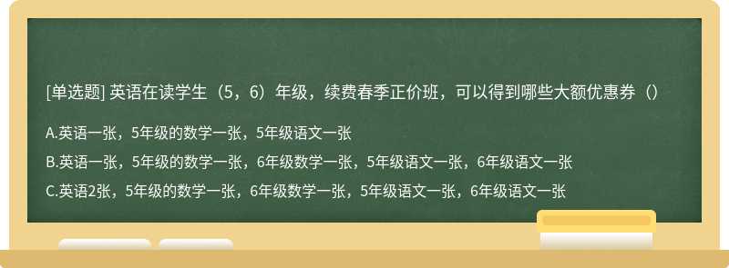 英语在读学生（5，6）年级，续费春季正价班，可以得到哪些大额优惠券（）