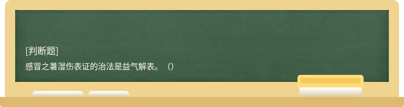 感冒之暑湿伤表证的治法是益气解表。（）