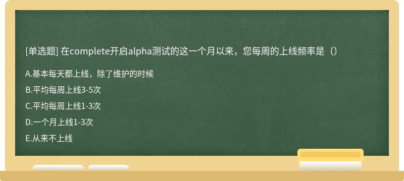 在complete开启alpha测试的这一个月以来，您每周的上线频率是（）