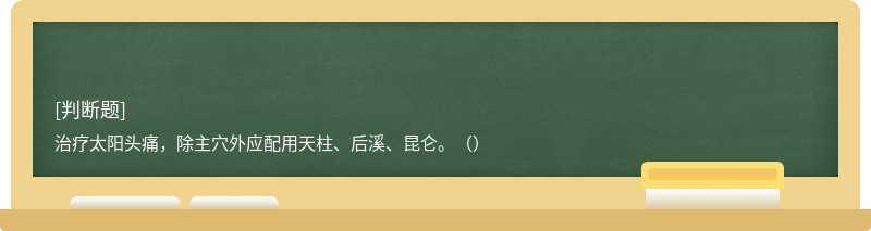 治疗太阳头痛，除主穴外应配用天柱、后溪、昆仑。（）