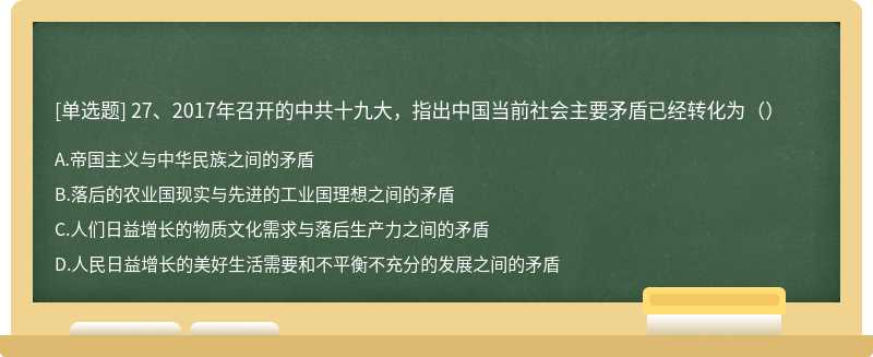 27、2017年召开的中共十九大，指出中国当前社会主要矛盾已经转化为（）