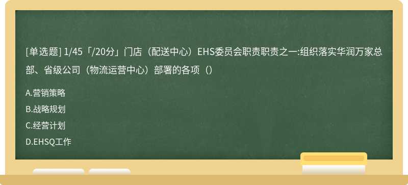 1/45「/20分」门店（配送中心）EHS委员会职责职责之一:组织落实华润万家总部、省级公司（物流运营中心）部署的各项（）