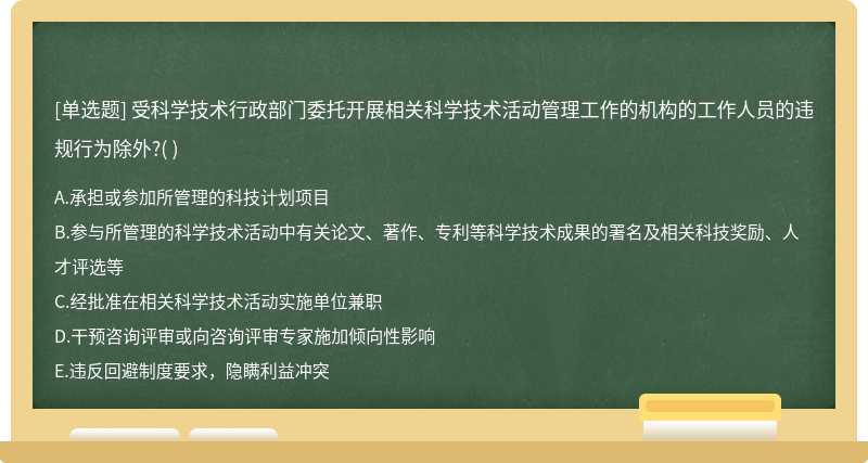 受科学技术行政部门委托开展相关科学技术活动管理工作的机构的工作人员的违规行为除外?( )