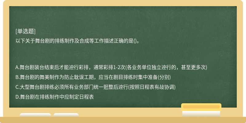 以下关于舞台剧的排练制作及合成等工作描述正确的是()。　　