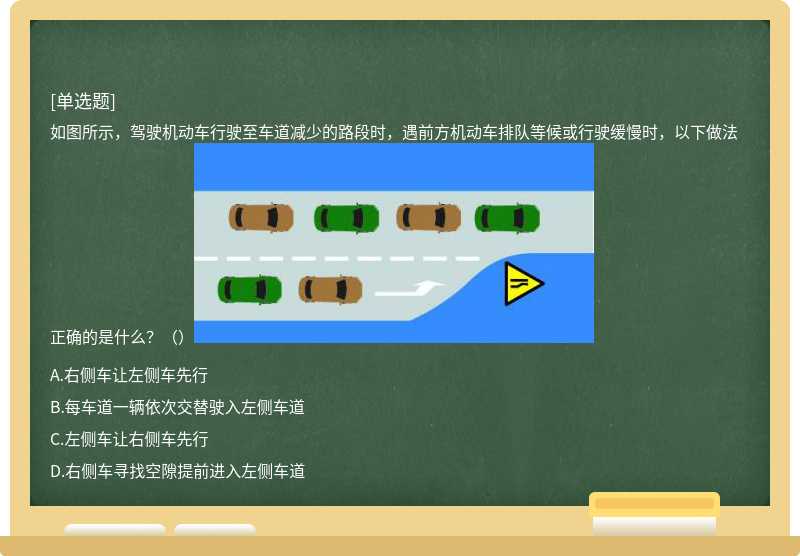 如图所示，驾驶机动车行驶至车道减少的路段时，遇前方机动车排队等候或行驶缓慢时，以下做法正确的是什么？（）