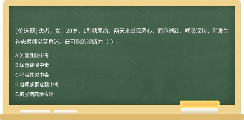 患者，女，20岁。1型糖尿病，两天来出现恶心、面色潮红、呼吸深快，渐发生神志模糊以至昏迷。最可能的诊断为（  ）。