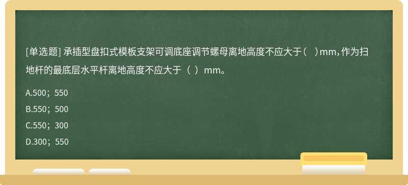 承插型盘扣式模板支架可调底座调节螺母离地高度不应大于（  ）mm，作为扫地杆的最底层水平杆离地高度不应大于（  ）mm。