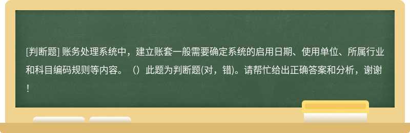 账务处理系统中，建立账套一般需要确定系统的启用日期、使用单位、所属行业和科目编码规则