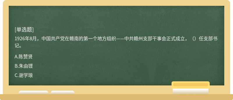 1926年8月，中国共产党在赣南的第一个地方组织——中共赣州支部干事会正式成立，（）任支部书记。