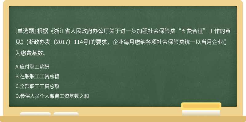 根据《浙江省人民政府办公厅关于进一步加强社会保险费“五费合征”工作的意见》(浙政办发〔2017〕114号)的要求，企业每月缴纳各项社会保险费统一以当月企业()为缴费基数。