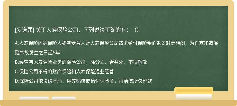 关于人寿保险公司，下列说法正确的有：（）A．人寿保险的被保险人或者受益人对人寿保险公