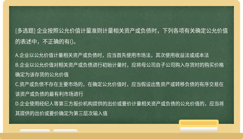 企业按照公允价值计量准则计量相关资产或负债时，下列各项有关确定公允价值的表述中，不正确的有()。