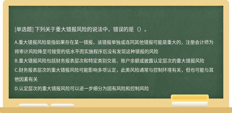 下列关于重大错报风险的说法中，错误的是（）。