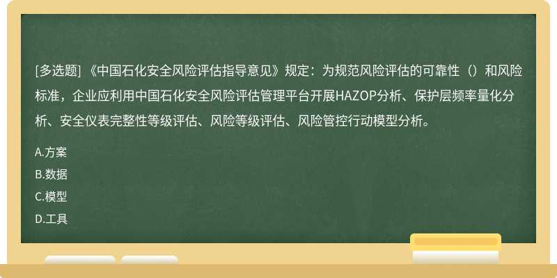 《中国石化安全风险评估指导意见》规定：为规范风险评估的可靠性（）和风险标准，企业应利用中国石化安全风险评估管理平台开展HAZOP分析、保护层频率量化分析、安全仪表完整性等级评估、风险等级评估、风险管控行动模型分析。