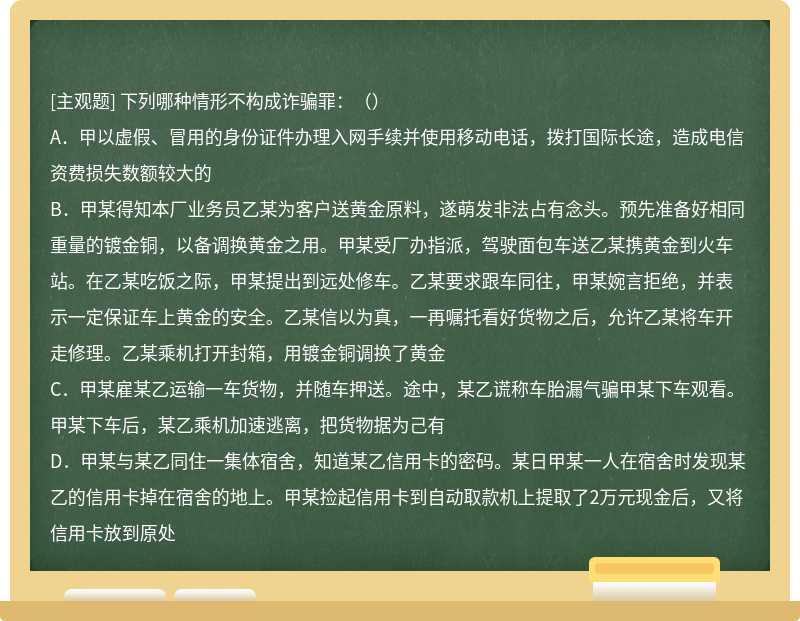 下列哪种情形不构成诈骗罪：（） A．甲以虚假、冒用的身份证件办理入网手续并使用移动