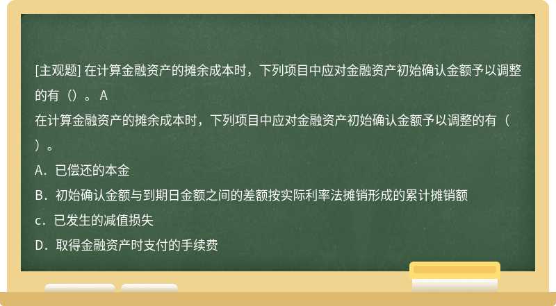 在计算金融资产的摊余成本时，下列项目中应对金融资产初始确认金额予以调整的有（）。 A