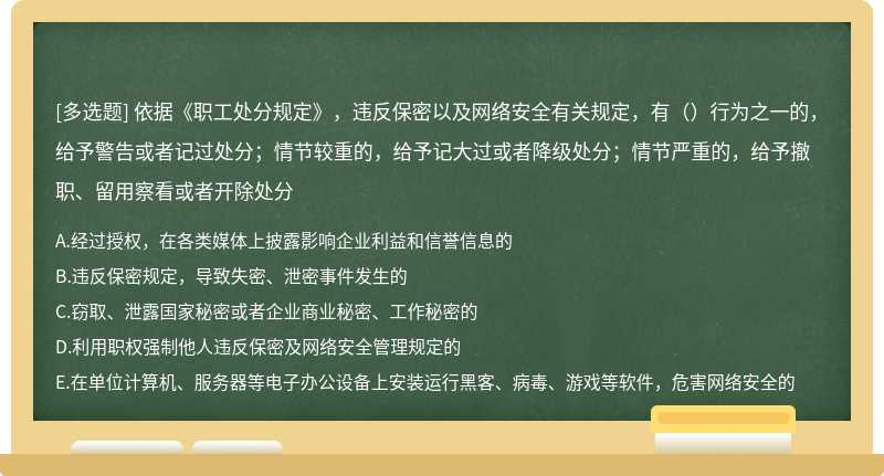 依据《职工处分规定》，违反保密以及网络安全有关规定，有（）行为之一的，给予警告或者记过处分；情节较重的，给予记大过或者降级处分；情节严重的，给予撤职、留用察看或者开除处分