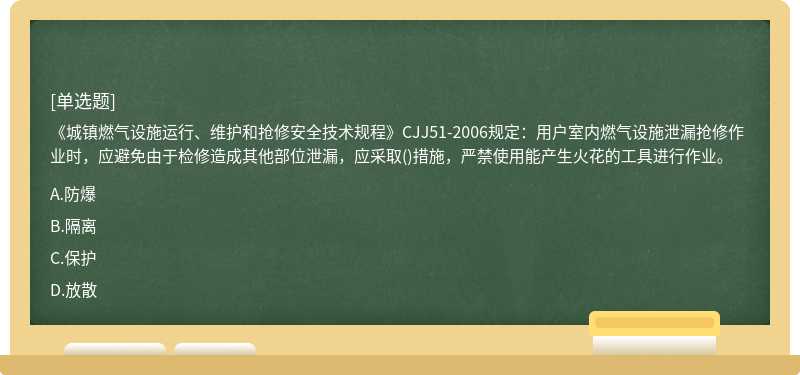 《城镇燃气设施运行、维护和抢修安全技术规程》CJJ51-2006规定：用户室内燃气设施泄漏抢修作业时，应避免由于检修造成其他部位泄漏，应采取()措施，严禁使用能产生火花的工具进行作业。