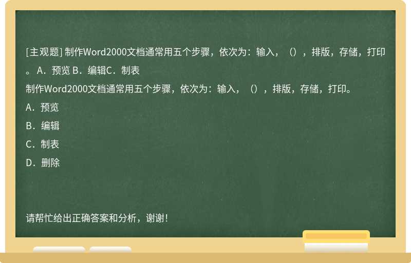 制作Word2000文档通常用五个步骤，依次为：输入，（），排版，存储，打印。 A．预览 B．编辑C．制表