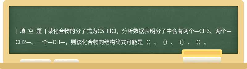 某化合物的分子式为C5HllCl，分析数据表明分子中含有两个—CH3、两个—CH2—、一个—CH—，则该化合物的结构简式可能是（）、（）、（）、（）。