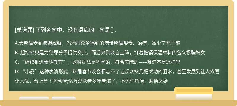 下列各句中，没有语病的一句是（)。 A. 大熊猫受到病饿威胁，当地群众给遇到的病饿熊猫喂