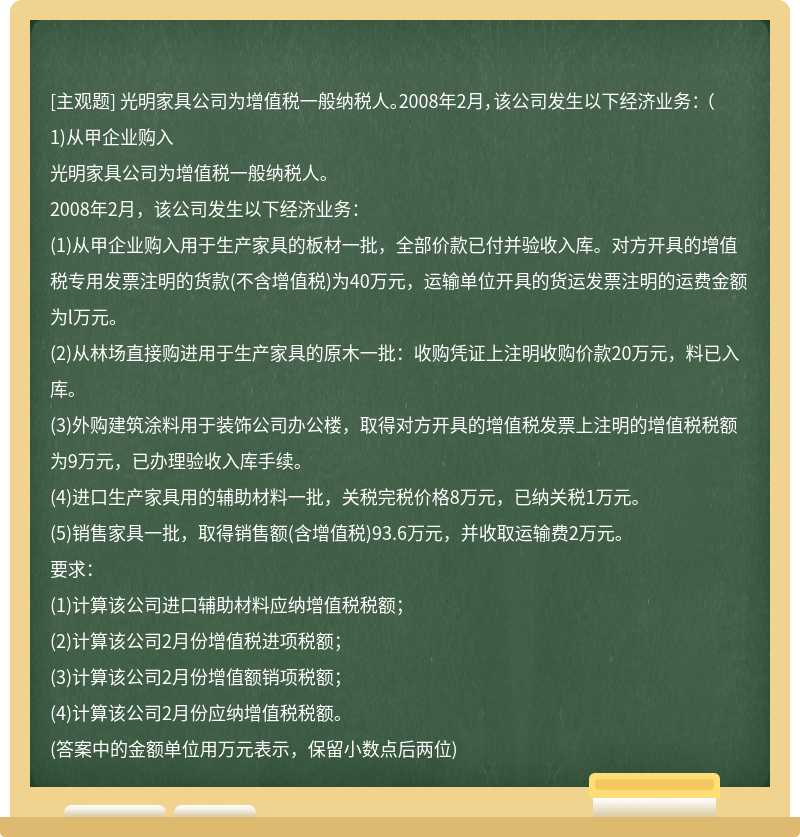 光明家具公司为增值税一般纳税人。2008年2月，该公司发生以下经济业务： （1)从甲企业购入