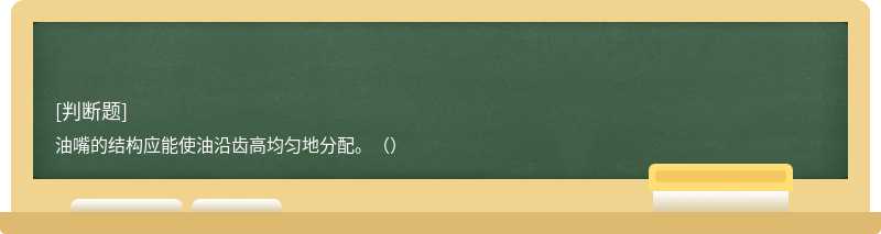 油嘴的结构应能使油沿齿高均匀地分配。（）