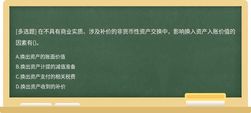 在不具有商业实质、涉及补价的非货币性资产交换中，影响换入资产入账价值的因素有（)。A．换出资产的