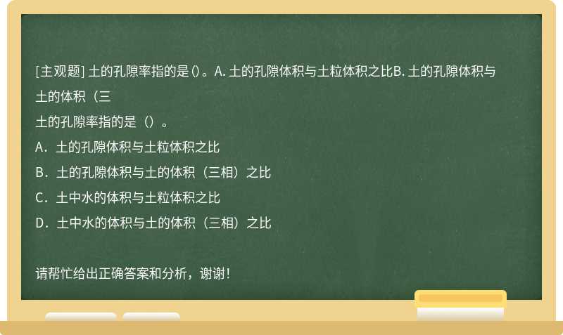 土的孔隙率指的是（）。 A．土的孔隙体积与土粒体积之比B．土的孔隙体积与土的体积（三