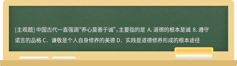 中国古代一直强调“养心莫善于诚”，主要指的是 A．道德的根本是诚 8．遵守诺言的品格 C．谦敬是个人