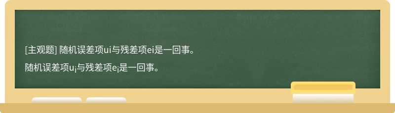 随机误差项ui与残差项ei是一回事。