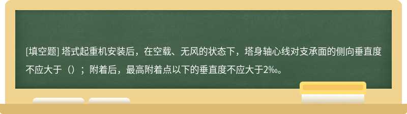 塔式起重机安装后，在空载、无风的状态下，塔身轴心线对支承面的侧向垂直度不应大于（）；附着后，最高附着点以下的垂直度不应大于2‰。