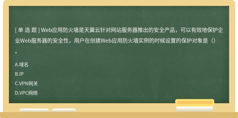 Web应用防火墙是天翼云针对网站服务器推出的安全产品，可以有效地保护企业Web服务器的安全性，用户在创建Web应用防火墙实例的时候设置的保护对象是（）。