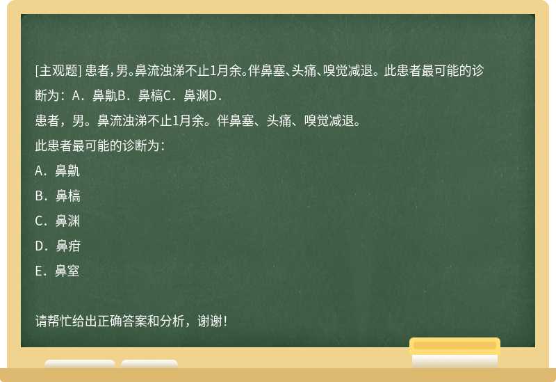 患者，男。鼻流浊涕不止1月余。伴鼻塞、头痛、嗅觉减退。 此患者最可能的诊断为：A．鼻鼽B．鼻槁C．鼻渊D．