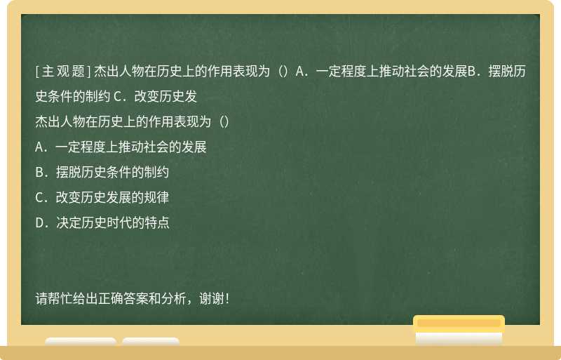 杰出人物在历史上的作用表现为（）A．一定程度上推动社会的发展B．摆脱历史条件的制约 C．改变历史发