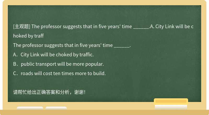 The professor suggests that in five years' time ______.A．City Link will be choked by traff