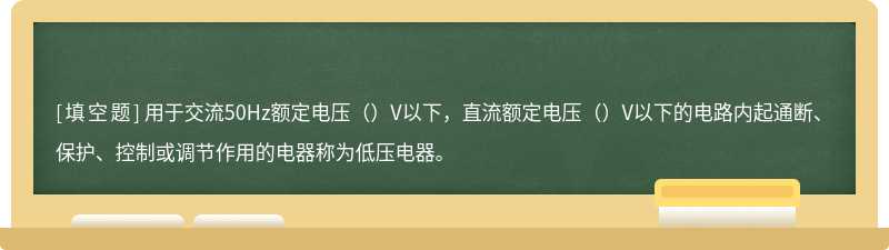 用于交流50Hz额定电压（）V以下，直流额定电压（）V以下的电路内起通断、保护、控制或调节作用的电器称为低压电器。