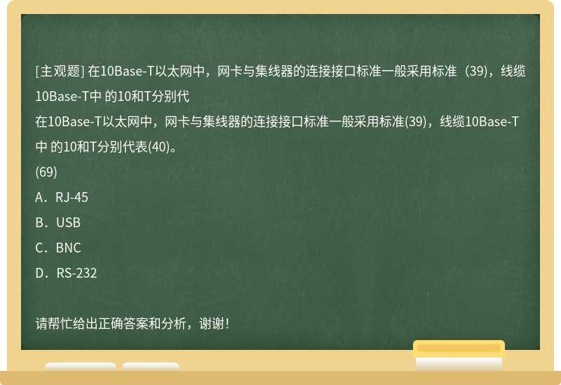 在10Base-T以太网中，网卡与集线器的连接接口标准一般采用标准（39)，线缆10Base-T中 的10和T分别代