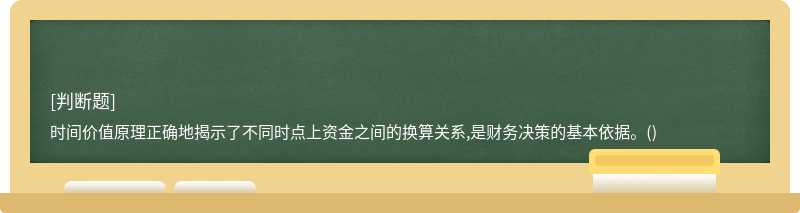 时间价值原理正确地揭示了不同时点上资金之间的换算关系,是财务决策的基本依据。()