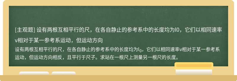 设有两根互相平行的尺，在各自静止的参考系中的长度均为l0，它们以相同速率v相对于某一参考系运动，但运动方向