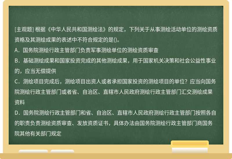 根据《中华人民共和国测绘法》的规定，下列关于从事测绘活动单位的测绘资质资格及其测绘成果的表述