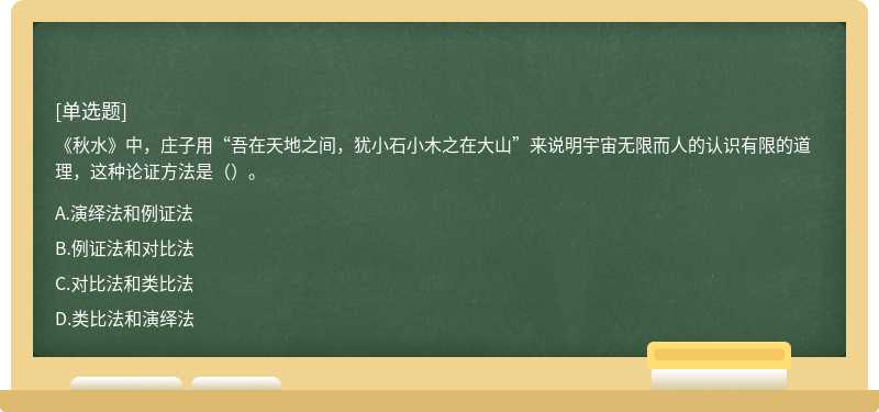 《秋水》中，庄子用“吾在天地之间，犹小石小木之在大山”来说明宇宙无限而人的认识有限的道理，这种论证方法是（）。