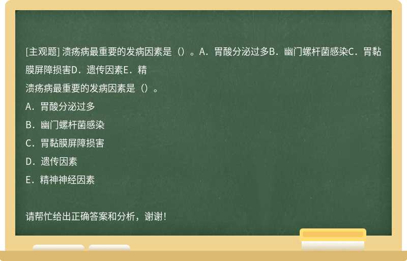 溃疡病最重要的发病因素是（）。A．胃酸分泌过多B．幽门螺杆菌感染C．胃黏膜屏障损害D．遗传因素E．精