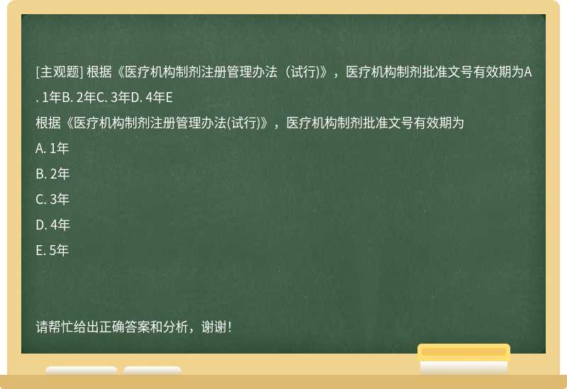 根据《医疗机构制剂注册管理办法（试行)》，医疗机构制剂批准文号有效期为A. 1年B. 2年C. 3年D. 4年E