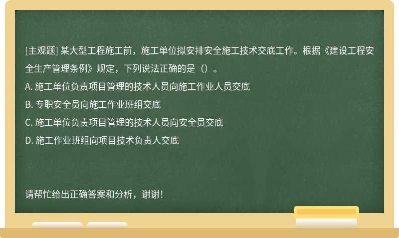 某大型工程施工前，施工單位擬安排安全施工技術交底工作。根據《建設工程安全生產管理條例》規定，下