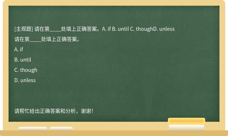 请在第____处填上正确答案。A. if B. until C. thoughD. unless