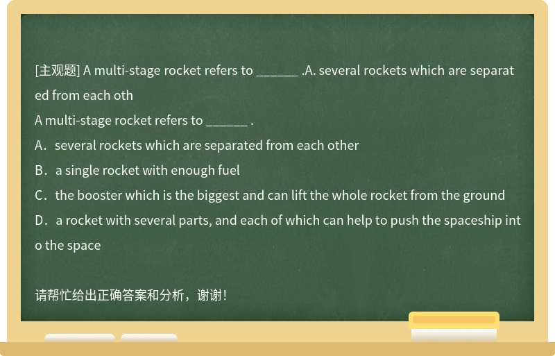 A multi-stage rocket refers to ______ .A．several rockets which are separated from each oth