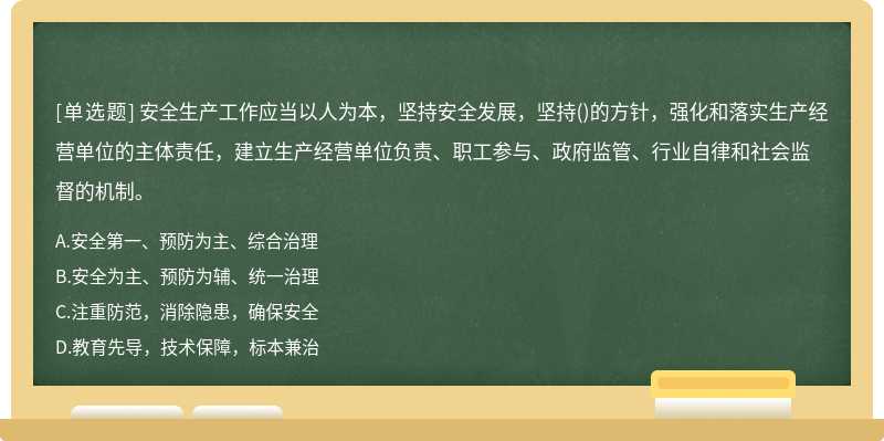 安全生产工作应当以人为本，坚持安全发展，坚持()的方针，强化和落实生产经营单位的主体责任，建立生产经营单位负责、职工参与、政府监管、行业自律和社会监督的机制。