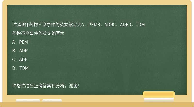 药物不良事件的英文缩写为A．PEMB．ADRC．ADED．TDM