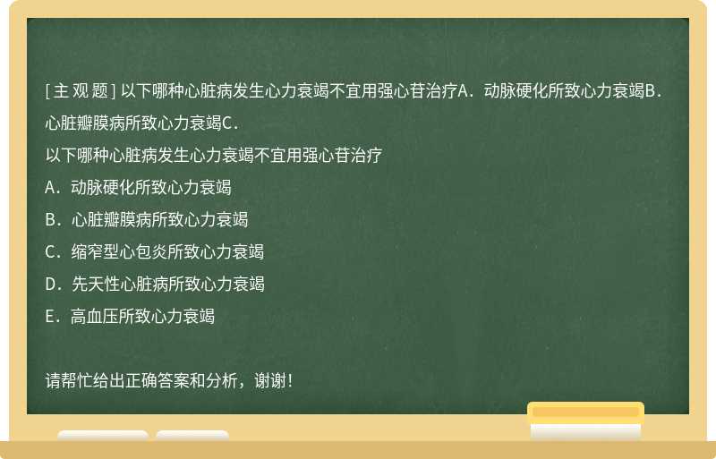 以下哪种心脏病发生心力衰竭不宜用强心苷治疗A．动脉硬化所致心力衰竭B．心脏瓣膜病所致心力衰竭C．